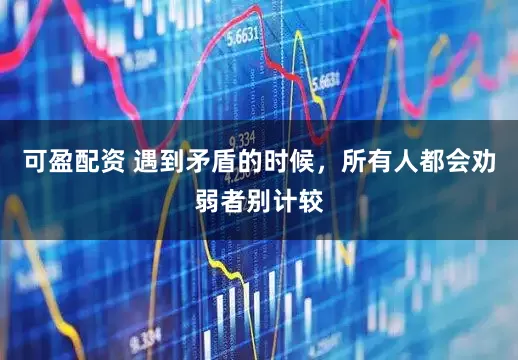 可盈配资 遇到矛盾的时候，所有人都会劝弱者别计较