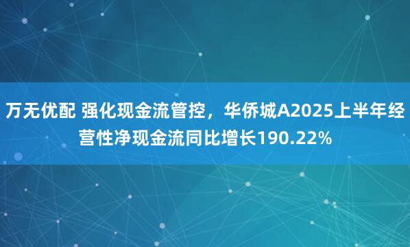 万无优配 强化现金流管控，华侨城A2025上半年经营性净现金流同比增长190.22%