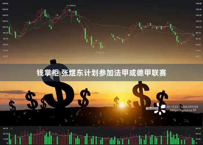 钱掌柜 张煜东计划参加法甲或德甲联赛