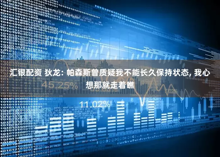 汇银配资 狄龙: 帕森斯曾质疑我不能长久保持状态, 我心想那就走着瞧