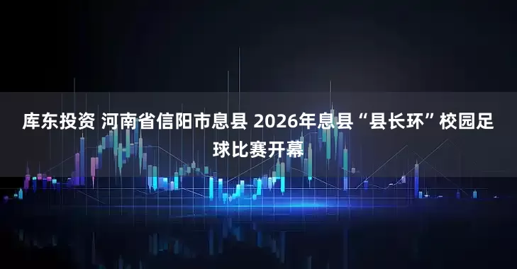 库东投资 河南省信阳市息县 2026年息县“县长环”校园足球比赛开幕